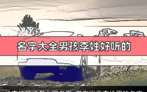 姓李的孩子怎么取名字 带有寓意李姓男孩名字