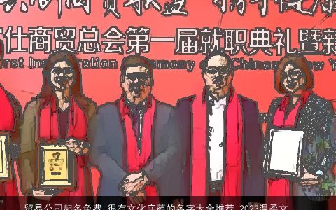 贸易公司起名免费 很有文化底蕴的名字大全推荐 2024温柔文静名大全免费 很有文化底蕴的名字推荐  取名网叁的公司名字大全