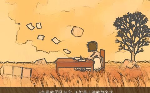 正能量的团队名字 正能量上进的群名大全 2024霸气漂亮的团队群名名字挑选