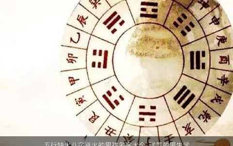 五行缺火八字喜火的男孩名字大全 洋气的男生学名 好听洋气的五行缺火的八字男孩男生名字大全