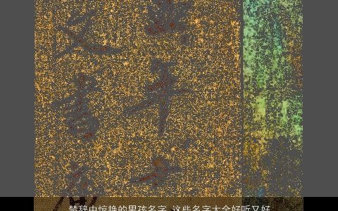 楚辞中惊艳的男孩名字 这些名字大全好听又好记2023 惊艳好听的楚辞男孩名字大全最新