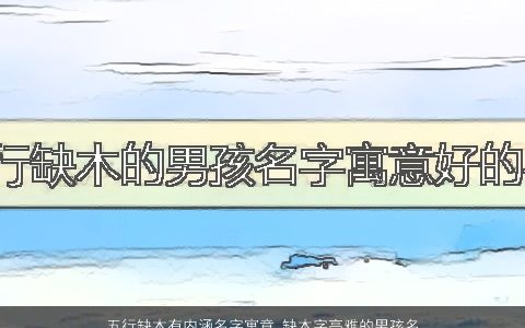 五行缺木有内涵名字寓意 缺木字高雅的男孩名字大全 内涵寓意高雅的五行缺木的男孩名推荐