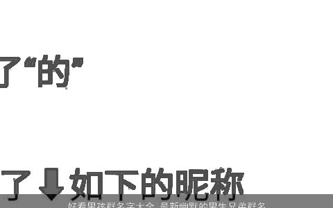 好看男孩群名字大全 最新幽默的男生兄弟群名字 2024新颖好看的男孩群名字男生群名字名