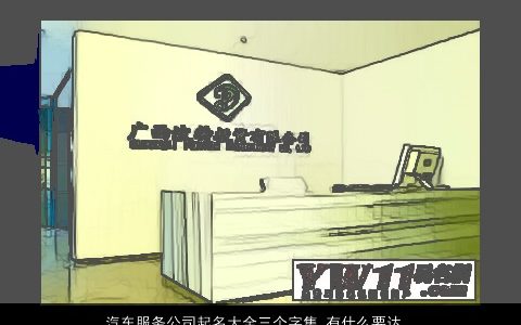 汽车服务公司起名大全三个字集 有什么要达到的要求 有内涵独一无二的公司名字大全最新