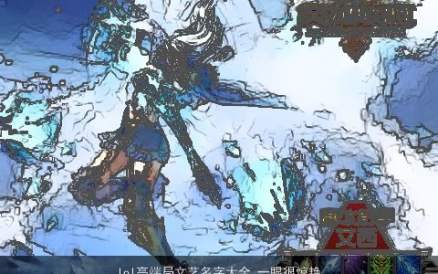 lol高端局文艺名字大全 一眼很惊艳的lol游戏id 高端惊艳的游戏名挑选