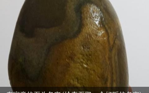 有寓意的石头名字(给奇石取一个好听的名字)