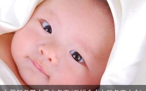 女婴起名带木带火名字(五行金火女孩名字大全)