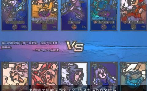 老司机才懂的污网名大全 情侣内涵游戏名推荐 2023有涵养内涵的网名情侣游戏名字大全精选