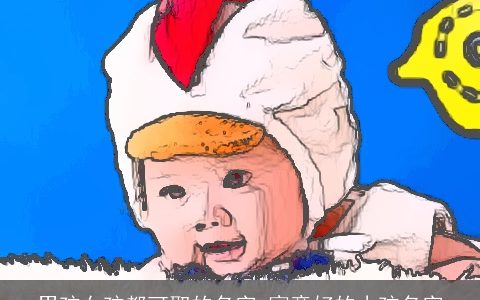 男孩女孩都可取的名字 寓意好的小孩名字