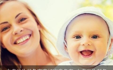 立春出生的兔宝宝好寓意名字 立春出生起名