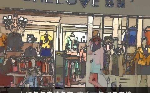 女装包包店铺名字 高雅大气好名集锦