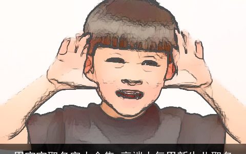 男宝宝取名字大全集 高端大气男新生儿取名