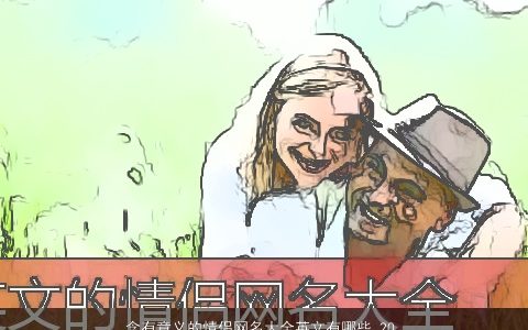 含有意义的情侣网名大全英文有哪些 2023好听稀少的情侣网名英文名字大全推荐