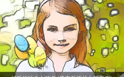 好听的缺金女孩名(最有气质的女孩名字)