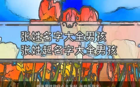 姓张男孩取什么名字好 张姓氏取名大全男孩 好听稀少的张姓男孩名推荐