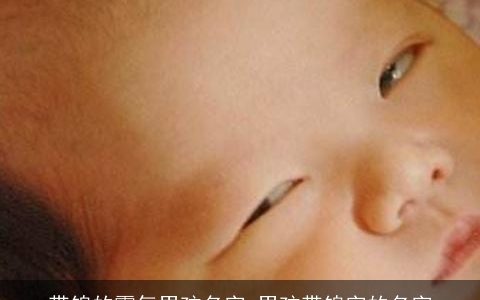 带锦的霸气男孩名字 男孩带锦字的名字