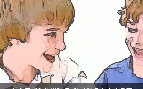 两个字好听的男孩名 孩子起名文雅的名字