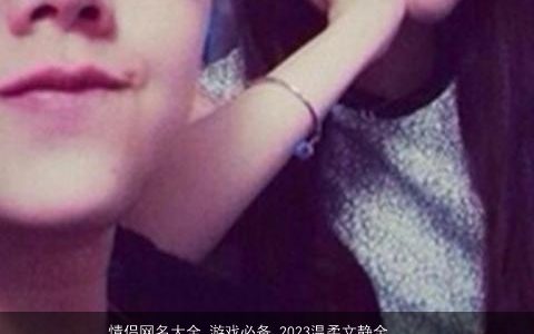 情侣网名大全 游戏必备 2023温柔文静全 游戏必备  取名网叁的情侣网名游戏名字最新