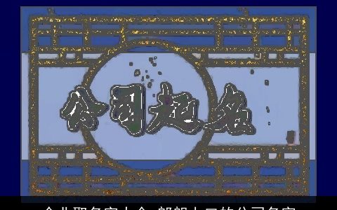 企业取名字大全 郎朗上口的公司名字