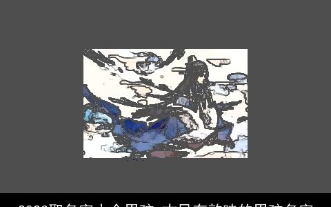 2024取名字大全男孩 古风有韵味的男孩名字