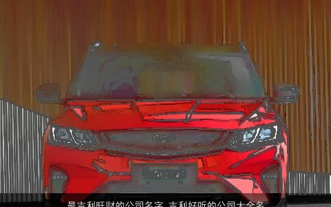 最吉利旺财的公司名字 吉利好听的公司大全名字大全 吉利吉利好听的公司公司名字大全精挑