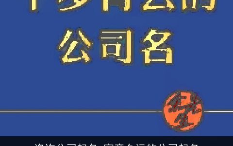 咨询公司起名 寓意久远的公司起名