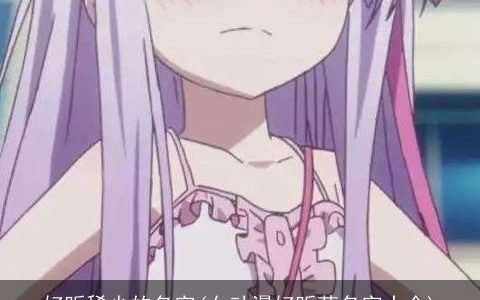 好听稀少的名字(女动漫好听萌名字大全)