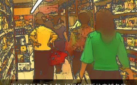 百货店起名怎么起 好记且好听的店铺名称