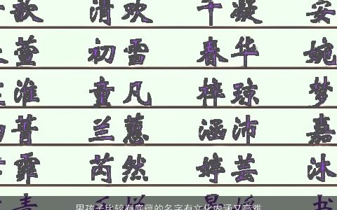 男孩子比较有底蕴的名字有文化内涵又高雅的男孩名字 2023男孩名字有文化韵味