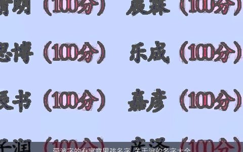 带波字的有寓意男孩名字 关于波的名字大全 2024新颖寓意的带波字男孩名字大全筛选