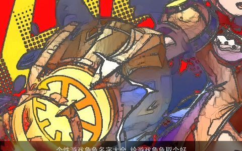 个性游戏角色名字大全 给游戏角色取个好名字 2023霸气个性的游戏游戏名推荐