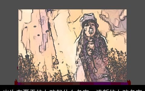 出生在夏天的女孩起什么名字  清新的女孩名字