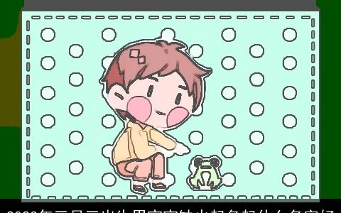 2023年三月三出生男宝宝缺火起名起什么名字好