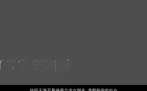 好听干净不易撞两个字女网名 清新脱俗的仙女网名大全 2023吉祥好听的女网名女网名名字