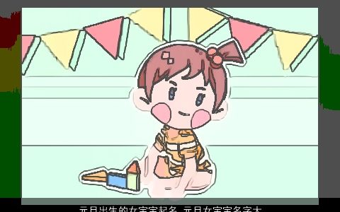 元旦出生的女宝宝起名 元旦女宝宝名字大全好听 诗意好听的女宝宝女宝宝名字挑选