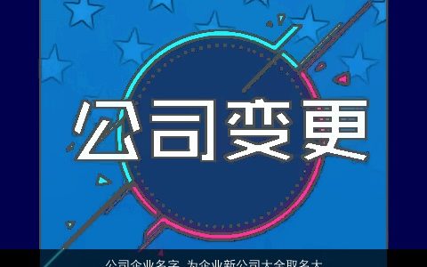 公司企业名字 为企业新公司大全取名大全怎么取 2024诗意高雅的公司公司名