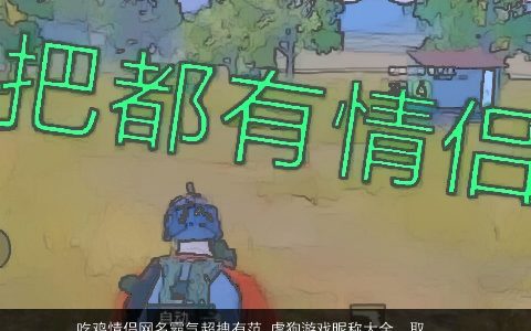 吃鸡情侣网名霸气超拽有范 虐狗游戏昵称大全  取名网 有涵养霸气的鸡情侣网名狗游戏昵称名字大全最新