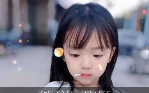 含有佳字的女孩名字 佳的名字大全女孩子 2023好听洋气的女孩名字大全