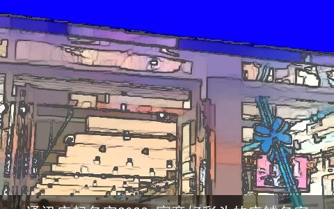 通讯店起名字2024 寓意好彩头的店铺名字