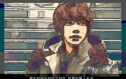 男生的网名好听又帅气 好看的男人名字大全 好听帅气好看的男生网名男名字最新