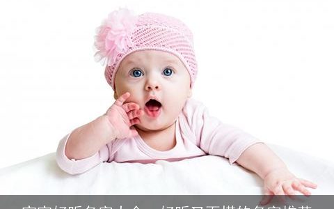 宝宝好听名字大全  好听又百搭的名字推荐