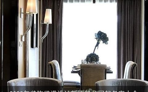 2023年装饰装潢设计新注册公司起名字大全