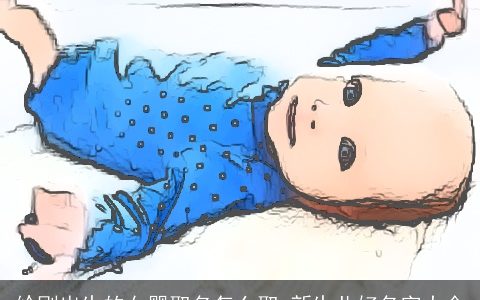 给刚出生的女婴取名怎么取 新生儿好名字大全