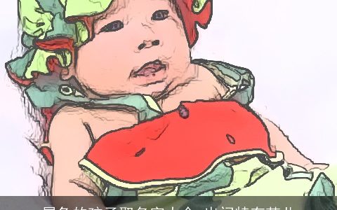 属龙的孩子取名字大全 出门特有范儿