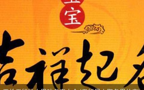 王姓五行缺木男孩名字大全(五行属土取名用的字)