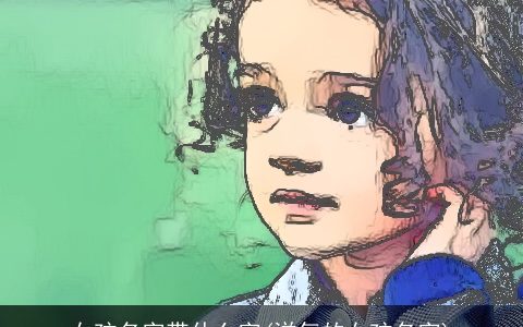 女孩名字带什么字(洋气的女孩名字)