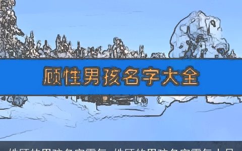 姓顾的男孩名字霸气 姓顾的男孩名字霸气十足