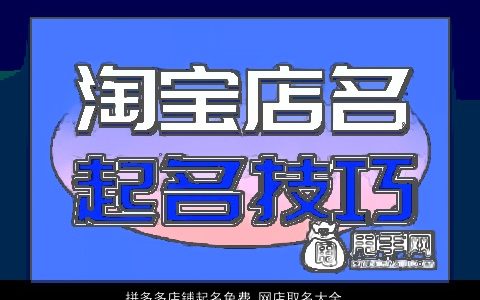 拼多多店铺起名免费 网店取名大全最新技巧 新颖有涵养的店铺名字最新