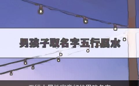 五行水属性寓意好的男孩名字
