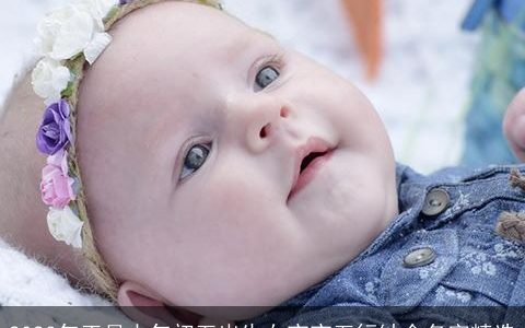 2023年正月大年初五出生女宝宝五行缺金名字精选